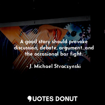  A good story should provoke discussion, debate, argument...and the occasional ba... - J. Michael Straczynski - Quotes Donut