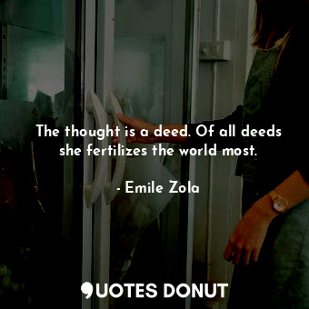  The thought is a deed. Of all deeds she fertilizes the world most.... - Emile Zola - Quotes Donut