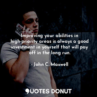  Improving your abilities in high-priority areas is always a good investment in y... - John C. Maxwell - Quotes Donut