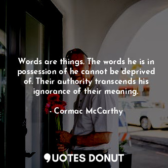 Words are things. The words he is in possession of he cannot be deprived of. Their authority transcends his ignorance of their meaning.
