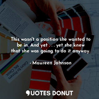  This wasn't a position she wanted to be in. And yet . . . yet she knew that she ... - Maureen Johnson - Quotes Donut
