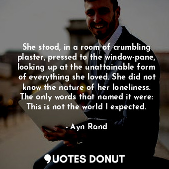  She stood, in a room of crumbling plaster, pressed to the window-pane, looking u... - Ayn Rand - Quotes Donut