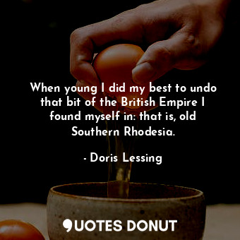  When young I did my best to undo that bit of the British Empire I found myself i... - Doris Lessing - Quotes Donut