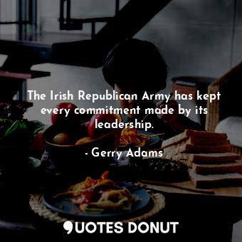  The Irish Republican Army has kept every commitment made by its leadership.... - Gerry Adams - Quotes Donut