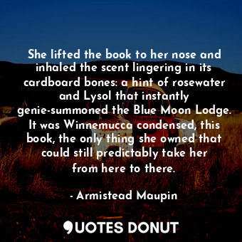  She lifted the book to her nose and inhaled the scent lingering in its cardboard... - Armistead Maupin - Quotes Donut