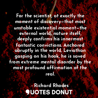  For the scientist, at exactly the moment of discovery—that most unstable existen... - Richard Rhodes - Quotes Donut