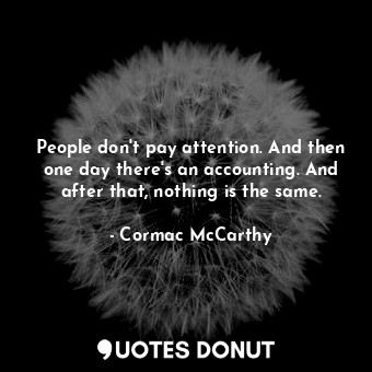  People don't pay attention. And then one day there's an accounting. And after th... - Cormac McCarthy - Quotes Donut