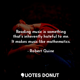  Reading music is something that&#39;s inherently hateful to me. It makes music l... - Robert Quine - Quotes Donut
