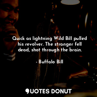 Quick as lightning Wild Bill pulled his revolver. The stranger fell dead, shot through the brain.