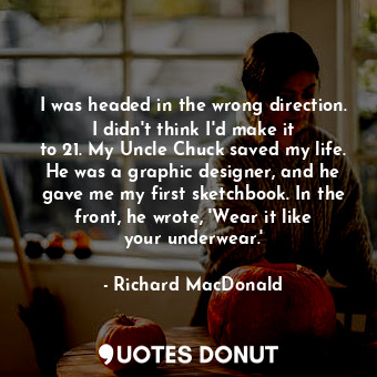  I was headed in the wrong direction. I didn&#39;t think I&#39;d make it to 21. M... - Richard MacDonald - Quotes Donut