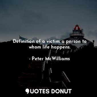  Definition of a victim: a person to whom life happens.... - Peter McWilliams - Quotes Donut