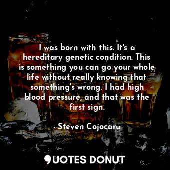  I was born with this. It&#39;s a hereditary genetic condition. This is something... - Steven Cojocaru - Quotes Donut