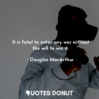  It is fatal to enter any war without the will to win it.... - Douglas MacArthur - Quotes Donut
