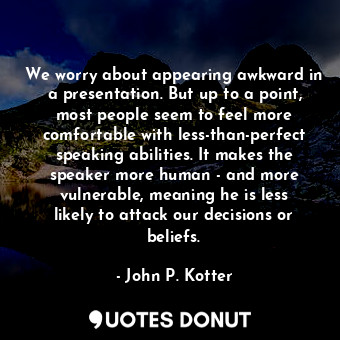  We worry about appearing awkward in a presentation. But up to a point, most peop... - John P. Kotter - Quotes Donut