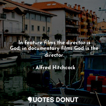  In feature films the director is God; in documentary films God is the director.... - Alfred Hitchcock - Quotes Donut