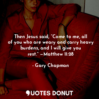  Then Jesus said, “Come to me, all of you who are weary and carry heavy burdens, ... - Gary Chapman - Quotes Donut
