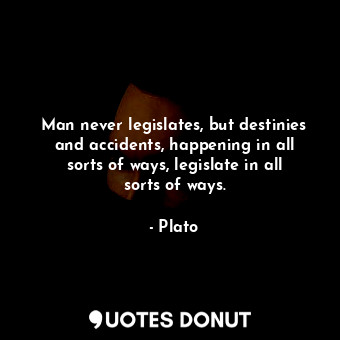  Man never legislates, but destinies and accidents, happening in all sorts of way... - Plato - Quotes Donut