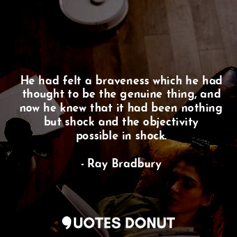  He had felt a braveness which he had thought to be the genuine thing, and now he... - Ray Bradbury - Quotes Donut