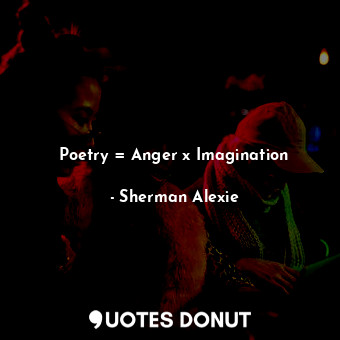  Poetry = Anger x Imagination... - Sherman Alexie - Quotes Donut