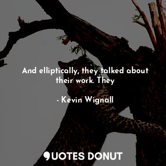  And elliptically, they talked about their work. They... - Kevin Wignall - Quotes Donut