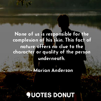  None of us is responsible for the complexion of his skin. This fact of nature of... - Marian Anderson - Quotes Donut