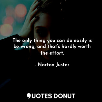  The only thing you can do easily is be wrong, and that's hardly worth the effort... - Norton Juster - Quotes Donut