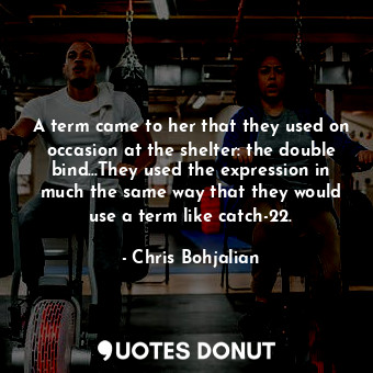  A term came to her that they used on occasion at the shelter: the double bind...... - Chris Bohjalian - Quotes Donut