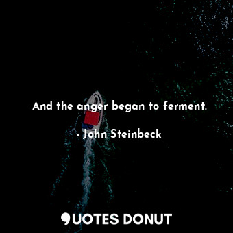 And the anger began to ferment.... - John Steinbeck - Quotes Donut