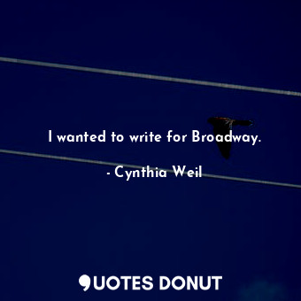  I wanted to write for Broadway.... - Cynthia Weil - Quotes Donut