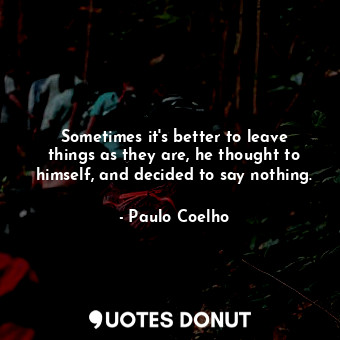 Sometimes it's better to leave things as they are, he thought to himself, and decided to say nothing.