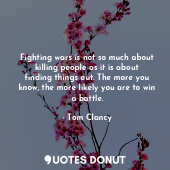  Fighting wars is not so much about killing people as it is about finding things ... - Tom Clancy - Quotes Donut