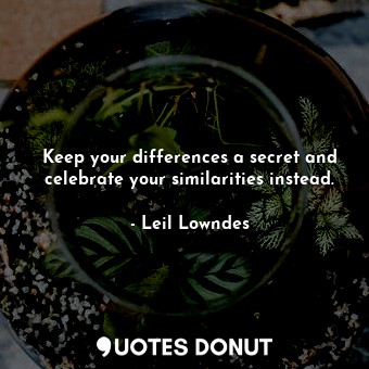  Keep your differences a secret and celebrate your similarities instead.... - Leil Lowndes - Quotes Donut