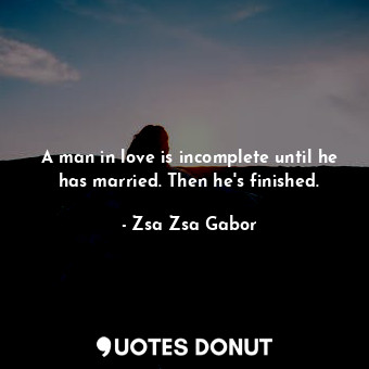  A man in love is incomplete until he has married. Then he&#39;s finished.... - Zsa Zsa Gabor - Quotes Donut