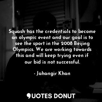  Squash has the credentials to become an olympic event and our goal is to see the... - Jahangir Khan - Quotes Donut