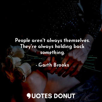  People aren&#39;t always themselves. They&#39;re always holding back something.... - Garth Brooks - Quotes Donut