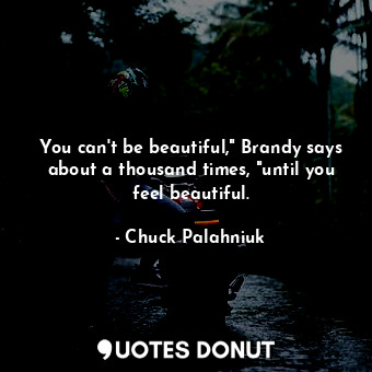  You can't be beautiful," Brandy says about a thousand times, "until you feel bea... - Chuck Palahniuk - Quotes Donut