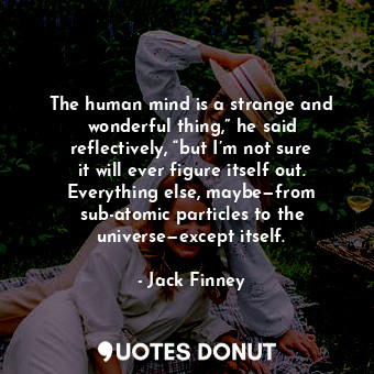  The human mind is a strange and wonderful thing,” he said reflectively, “but I’m... - Jack Finney - Quotes Donut