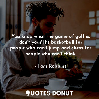  You know what the game of golf is, don't you? It's basketball for people who can... - Tom Robbins - Quotes Donut