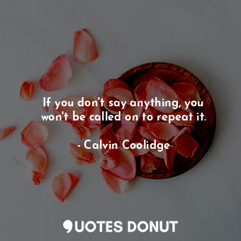  If you don&#39;t say anything, you won&#39;t be called on to repeat it.... - Calvin Coolidge - Quotes Donut