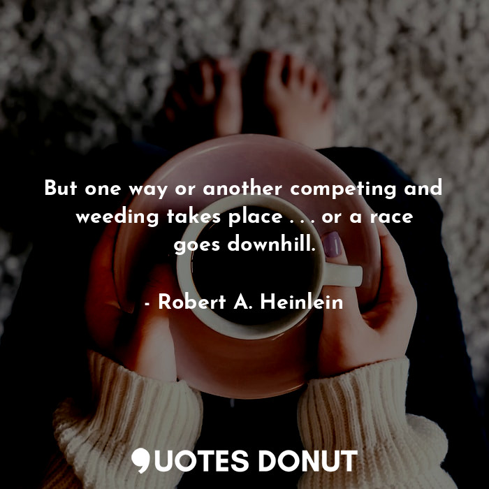  But one way or another competing and weeding takes place . . . or a race goes do... - Robert A. Heinlein - Quotes Donut