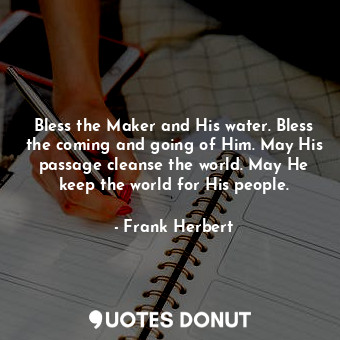  Bless the Maker and His water. Bless the coming and going of Him. May His passag... - Frank Herbert - Quotes Donut