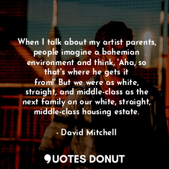  When I talk about my artist parents, people imagine a bohemian environment and t... - David Mitchell - Quotes Donut