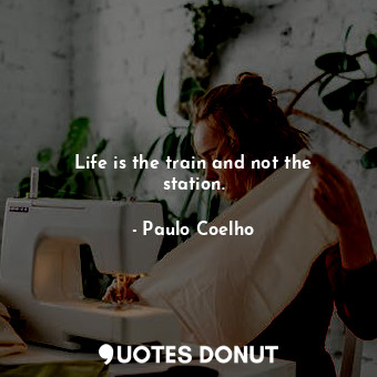  Life is the train and not the station.... - Paulo Coelho - Quotes Donut