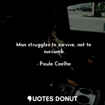  Man struggles to survive, not to succumb... - Paulo Coelho - Quotes Donut