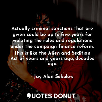  Actually criminal sanctions that are given could be up to five years for violati... - Jay Alan Sekulow - Quotes Donut