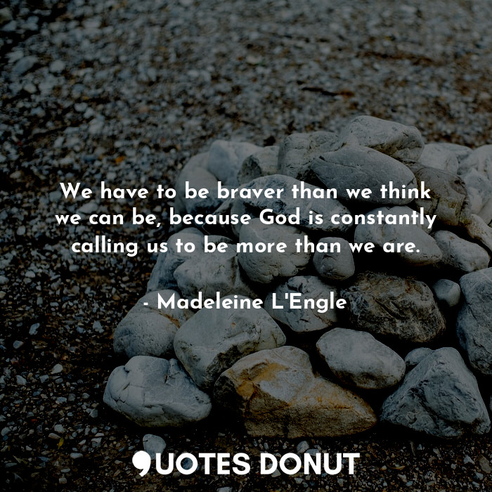  We have to be braver than we think we can be, because God is constantly calling ... - Madeleine L&#039;Engle - Quotes Donut