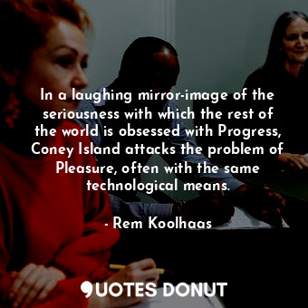In a laughing mirror-image of the seriousness with which the rest of the world is obsessed with Progress, Coney Island attacks the problem of Pleasure, often with the same technological means.