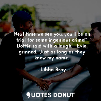  Next time we see you, you’ll be on trial for some ingenious crime!” Dottie said ... - Libba Bray - Quotes Donut