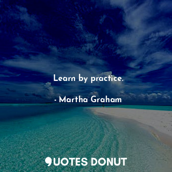  Learn by practice.... - Martha Graham - Quotes Donut