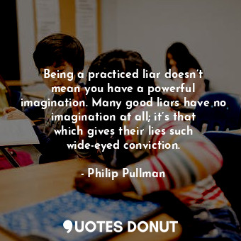  Being a practiced liar doesn’t mean you have a powerful imagination. Many good l... - Philip Pullman - Quotes Donut